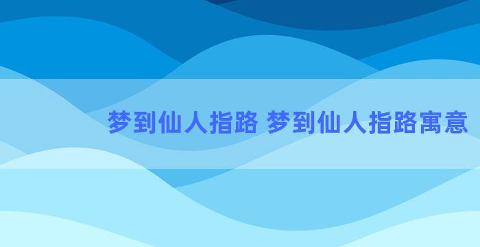 梦到仙人指路 梦到仙人指路寓意